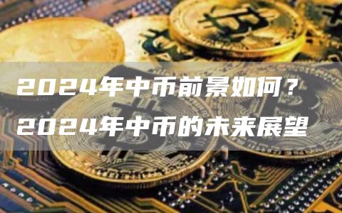 2024年中币前景如何? 2024年中币的未来展望