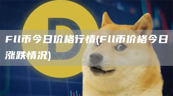Fll币今日价格行情 - Fll币价格今日涨跌情况