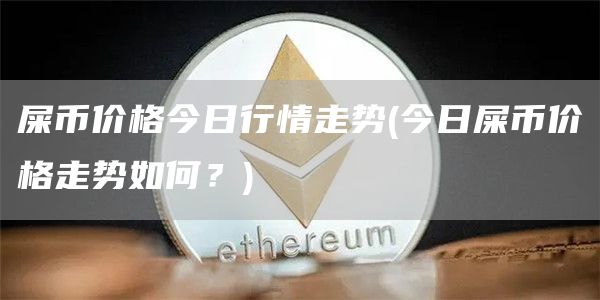 屎币价格今日行情走势 - 今日屎币价格走势如何?