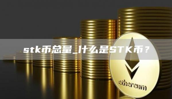 stk币总量_什么是STK币?