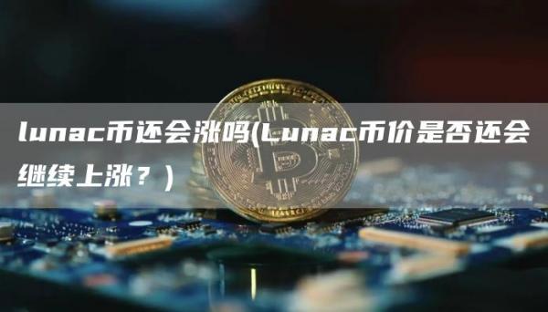 lunac币还会涨吗 - Lunac币价是否还会继续上涨?