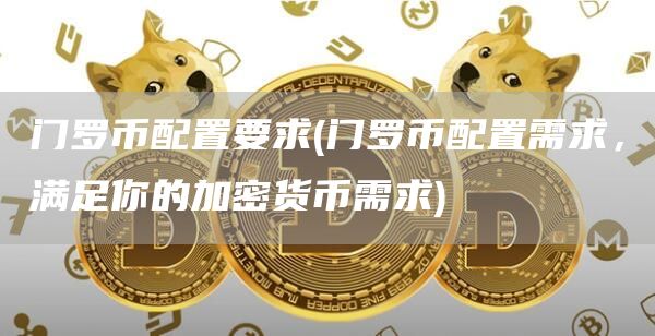 门罗币配置要求 - 门罗币配置需求,满足你的加密货币需求