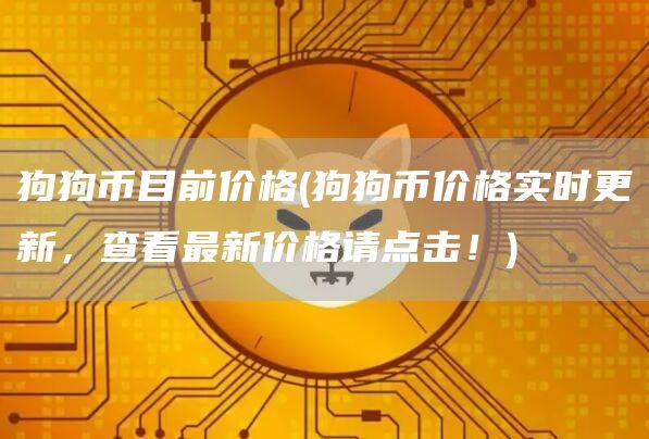 狗狗币目前价格 - 狗狗币价格实时更新,查看最新价格请点击!
