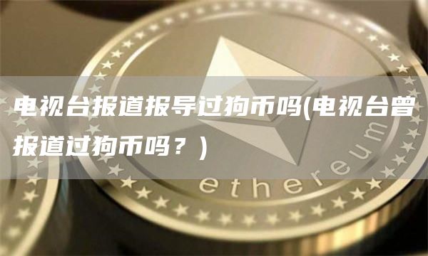 电视台报道报导过狗币吗 - 电视台曾报道过狗币吗？