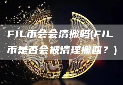 FIL币会会清撤吗 - FIL币是否会被清理撤回?