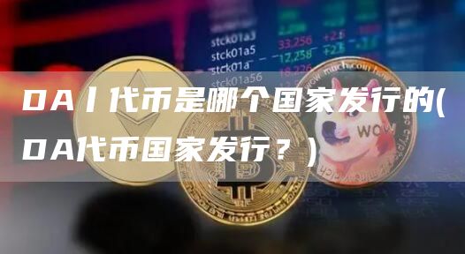 DA丨代币是哪个国家发行的 - DA代币国家发行?