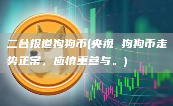 二台报道狗狗币 - 央视 狗狗币走势正常,应慎重参与。