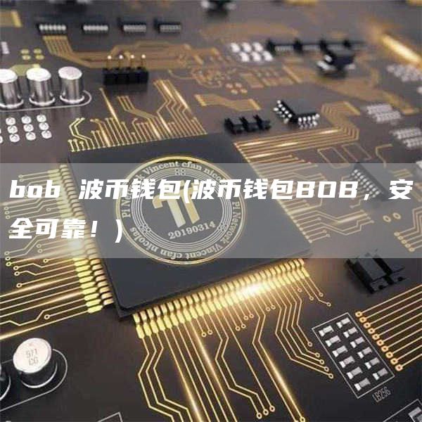 bob 波币钱包 - 波币钱包BOB,安全可靠!