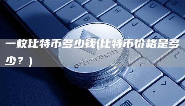 一枚比特币多少钱 - 比特币价格是多少?