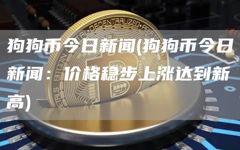 狗狗币今日新闻 - 狗狗币今日新闻:价格稳步上涨达到新高