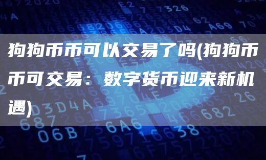 狗狗币币可以交易了吗 - 狗狗币币可交易:数字货币迎来新机遇