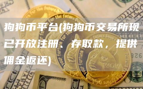 狗狗币平台 - 狗狗币交易所现已开放注册、存取款,提供佣金返还