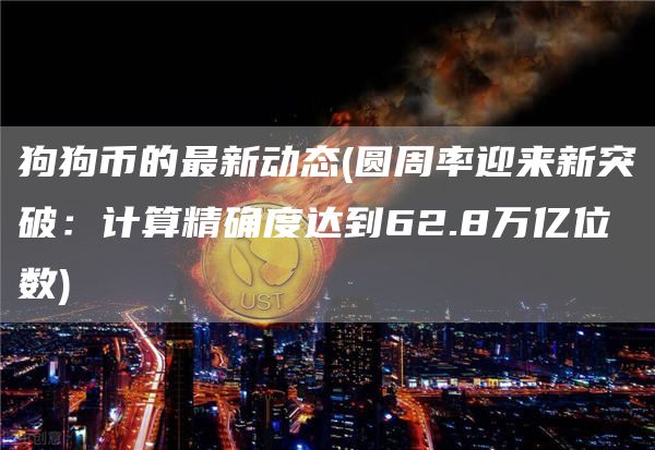 狗狗币的最新动态 - 圆周率迎来新突破:计算精确度达到62.8万亿位数