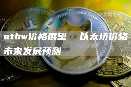 ethw价格展望 以太坊价格未来发展预测