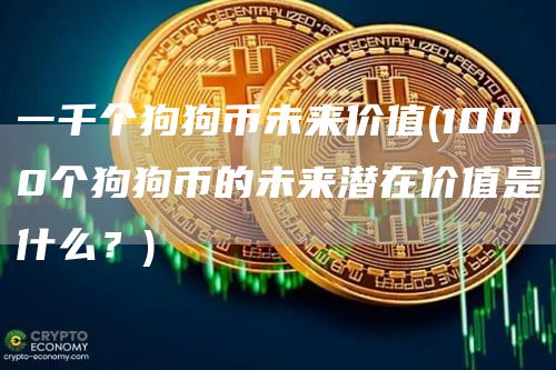 一千个狗狗币未来价值 - 1000个狗狗币的未来潜在价值是什么?