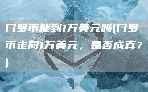 门罗币能到1万美元吗 - 门罗币走向1万美元,是否成真?