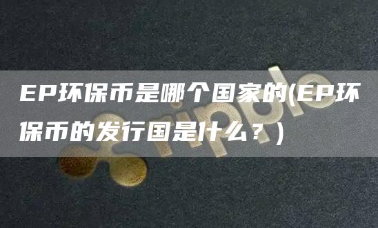 EP环保币是哪个国家的 - EP环保币的发行国是什么？