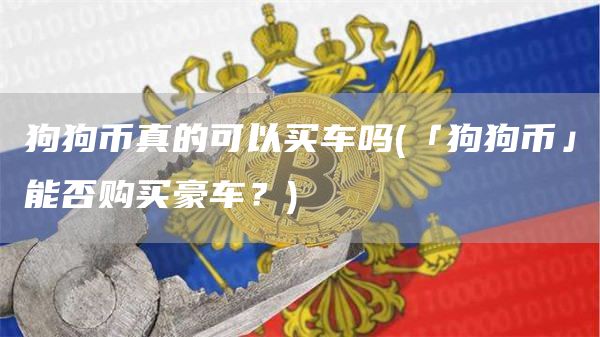 狗狗币真的可以买车吗 - 「狗狗币」能否购买豪车?