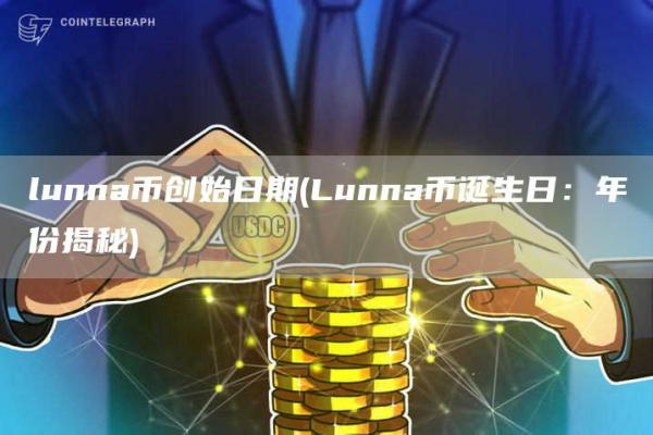 lunna币创始日期 - Lunna币诞生日:年份揭秘