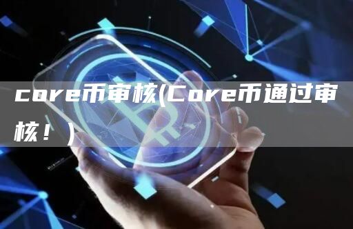 core币审核 - Core币通过审核!
