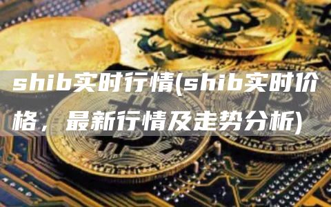 shib实时行情 - shib实时价格,最新行情及走势分析