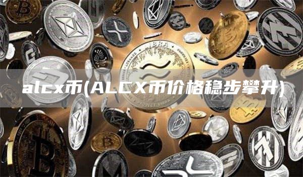 alc币 - ALC币价格稳步攀升