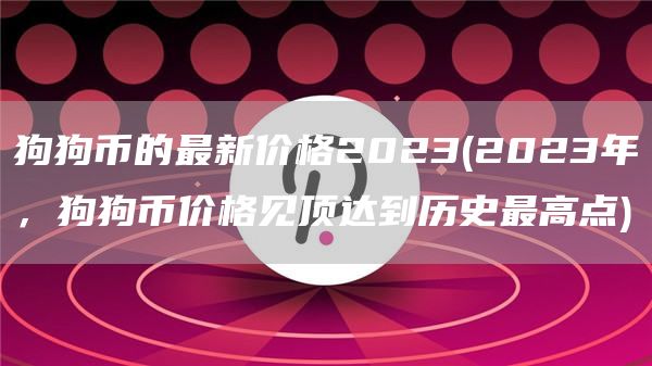 狗狗币的最新价格2023 - 2023年,狗狗币价格见顶达到历史最高点
