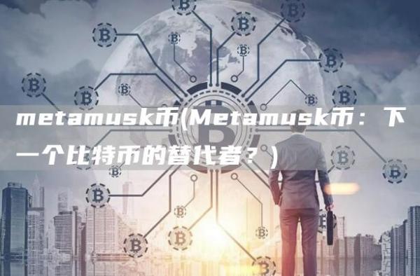 metamusk币 - Metamusk币:下一个比特币的替代者?