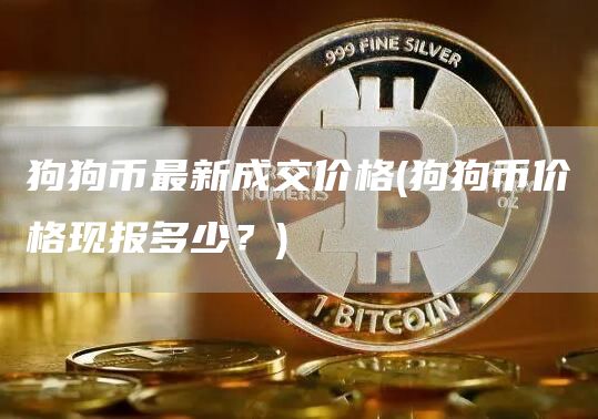 狗狗币最新成交价格 - 狗狗币价格现报多少?