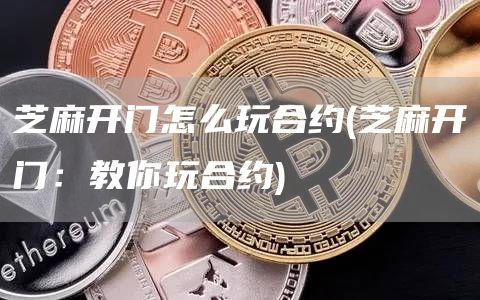 芝麻开门怎么玩合约 - 芝麻开门:教你玩合约