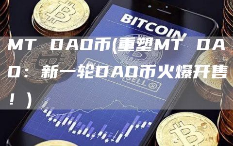 MT DAO币 - 重塑MT DAO:新一轮DAO币火爆开售!