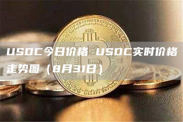 USDC今日价格 USDC实时价格走势图(8月31日)