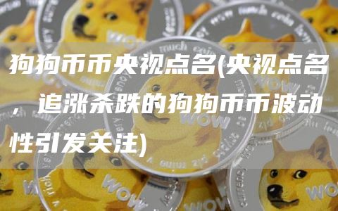 狗狗币币央视点名 - 央视点名,追涨杀跌的狗狗币币波动性引发关注
