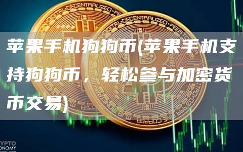 苹果手机狗狗币 - 苹果手机支持狗狗币,轻松参与加密货币交易