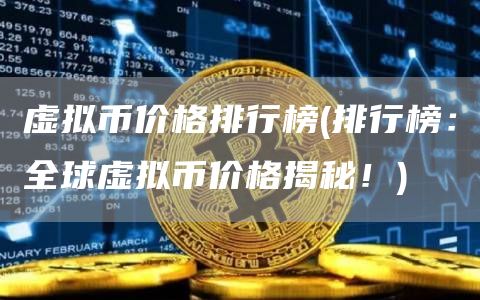 虚拟币价格排行榜 - 排行榜:全球虚拟币价格揭秘!
