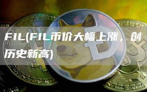 FIL - FIL币价大幅上涨,创历史新高