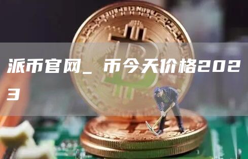 派币官网_π币今天价格2023