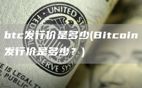 btc发行价是多少 - Bitcoin发行价是多少？
