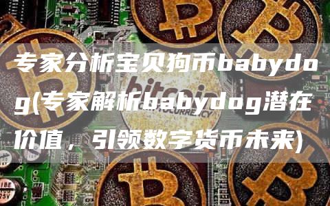 专家分析宝贝狗币babydog - 专家解析babydog潜在价值,引领数字货币未来