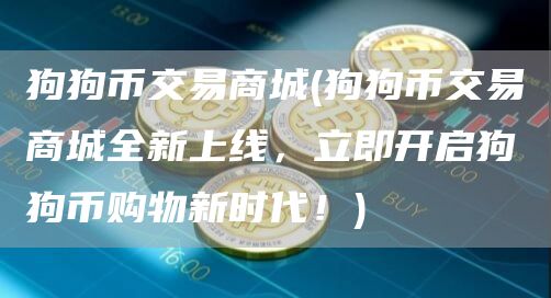 狗狗币交易商城 - 狗狗币交易商城全新上线,立即开启狗狗币购物新时代!