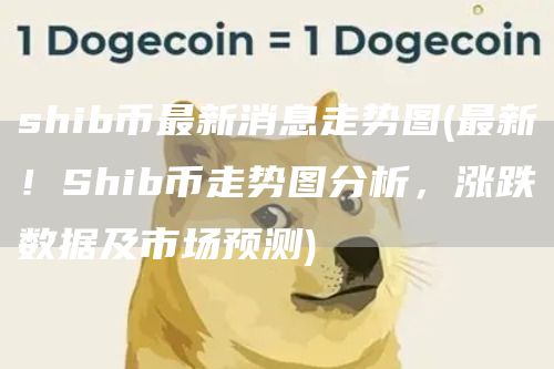 shib币最新消息走势图 - 最新!Shib币走势图分析,涨跌数据及市场预测