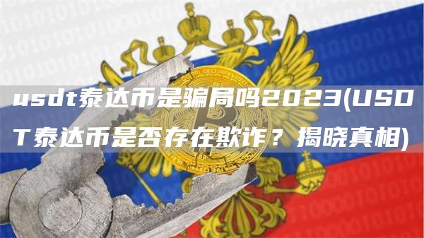 usdt泰达币是骗局吗2023 - USDT泰达币是否存在欺诈?揭晓真相