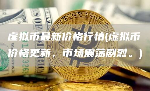 虚拟币最新价格行情 - 虚拟币价格更新,市场震荡剧烈。