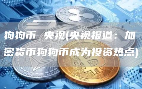 狗狗币 央视 - 央视报道:加密货币狗狗币成为投资热点