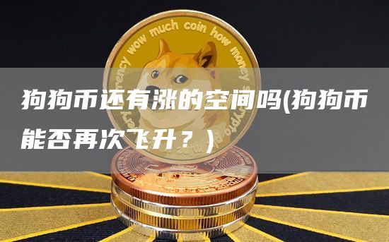 狗狗币还有涨的空间吗 - 狗狗币能否再次飞升?