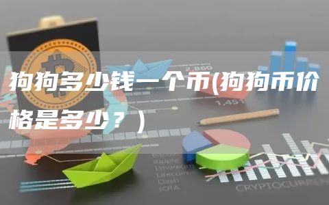 狗狗多少钱一个币 - 狗狗币价格是多少？