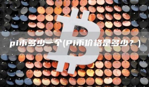 pi币多少一个 - Pi币价格是多少?
