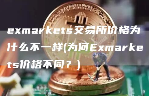 emarkets交易所价格为什么不一样 - 为何Emarkets价格不同?