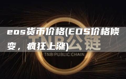 eos货币价格 - EOS价格倏变,疯狂上涨
