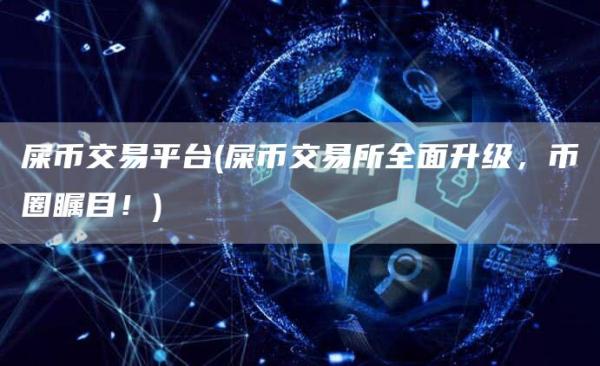 屎币交易平台 - 屎币交易所全面升级,币圈瞩目!